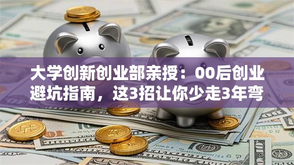 大学创新创业部亲授：00后创业避坑指南，这3招让你少走3年弯路！