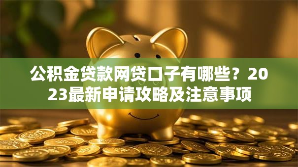 公积金贷款网贷口子有哪些？2023最新申请攻略及注意事项