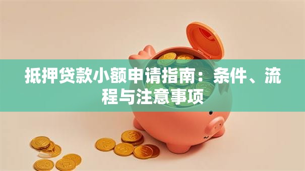 抵押贷款小额申请指南：条件、流程与注意事项