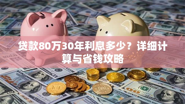 贷款80万30年利息多少？详细计算与省钱攻略