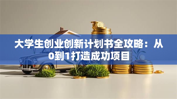 大学生创业创新计划书全攻略：从0到1打造成功项目