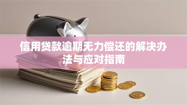 信用贷款逾期无力偿还的解决办法与应对指南