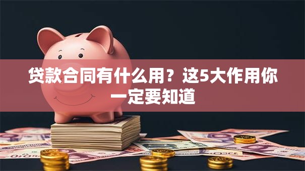 贷款合同有什么用？这5大作用你一定要知道