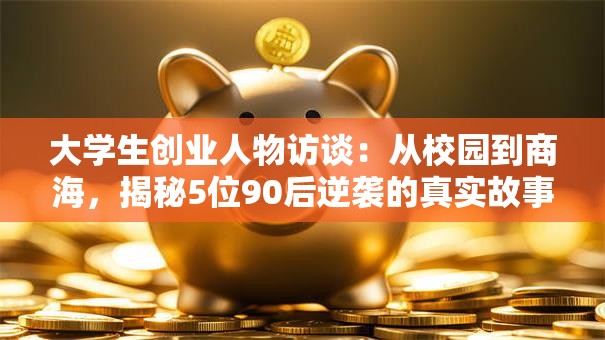 大学生创业人物访谈：从校园到商海，揭秘5位90后逆袭的真实故事