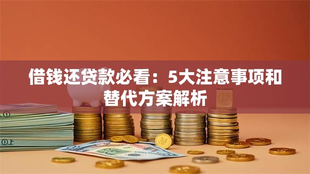 借钱还贷款必看：5大注意事项和替代方案解析