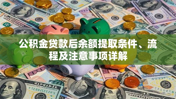 公积金贷款后余额提取条件、流程及注意事项详解
