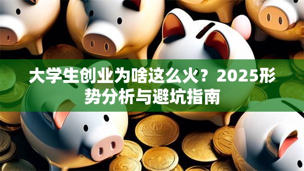 大学生创业为啥这么火？2025形势分析与避坑指南
