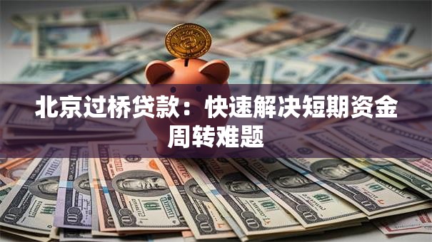 北京过桥贷款：快速解决短期资金周转难题
