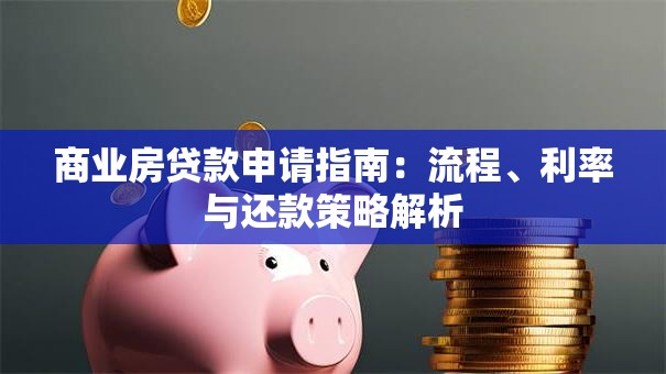 商业房贷款申请指南：流程、利率与还款策略解析