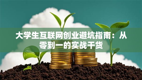 大学生互联网创业避坑指南：从零到一的实战干货