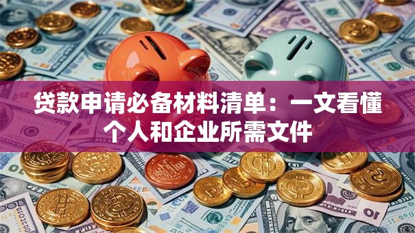 贷款申请必备材料清单:一文看懂个人和企业所需文件 贷款申请必备材料清单:一文看懂个人和企业所需文件