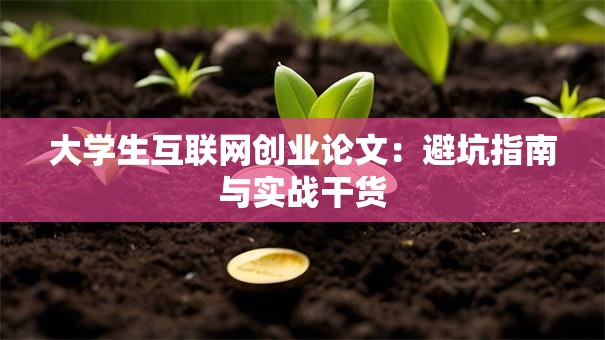 大学生互联网创业论文：避坑指南与实战干货