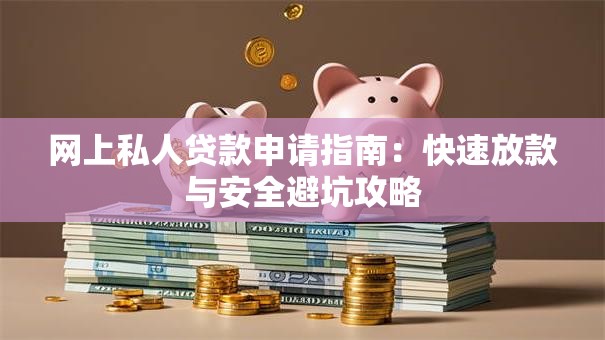 网上私人贷款申请指南:快速放款与安全避坑攻略 网上私人贷款申请指南:快速放款与安全避坑攻略