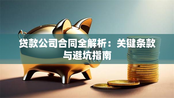 贷款公司合同全解析：关键条款与避坑指南