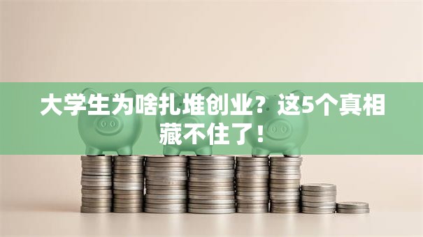 大学生为啥扎堆创业？这5个真相藏不住了！