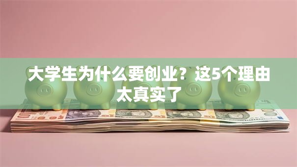 大学生为什么要创业？这5个理由太真实了