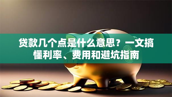 贷款几个点是什么意思？一文搞懂利率、费用和避坑指南