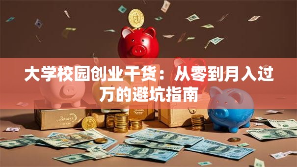 大学校园创业干货：从零到月入过万的避坑指南