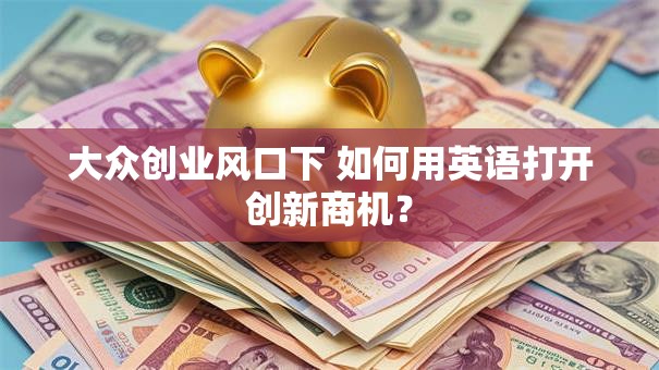 大众创业风口下 如何用英语打开创新商机？