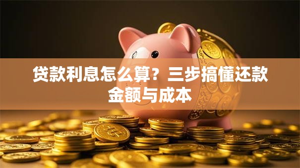贷款利息怎么算?三步搞懂还款金额与成本 贷款利息怎么算?三步搞懂还款金额与成本