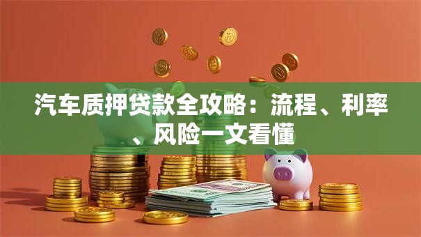 汽车质押贷款全攻略：流程、利率、风险一文看懂