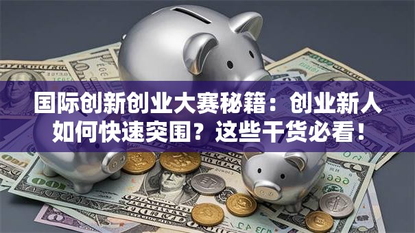 国际创新创业大赛秘籍：创业新人如何快速突围？这些干货必看！