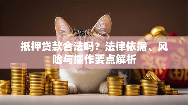 抵押贷款合法吗？法律依据、风险与操作要点解析