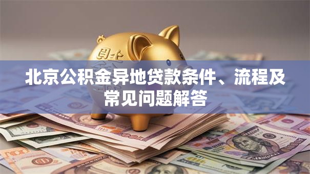 北京公积金异地贷款条件、流程及常见问题解答