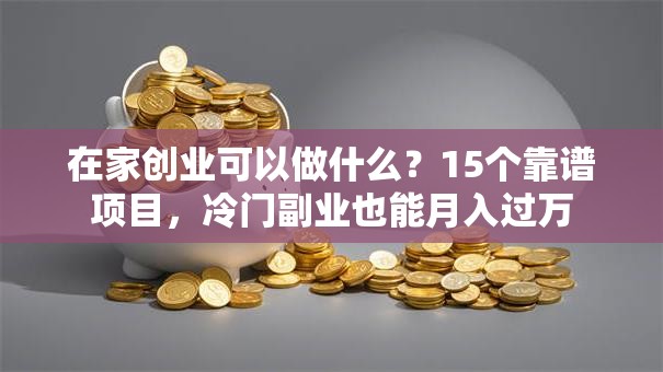 在家创业可以做什么？15个靠谱项目，冷门副业也能月入过万