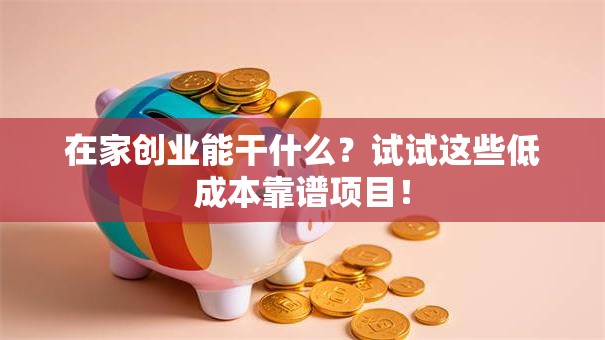 在家创业能干什么？试试这些低成本靠谱项目！
