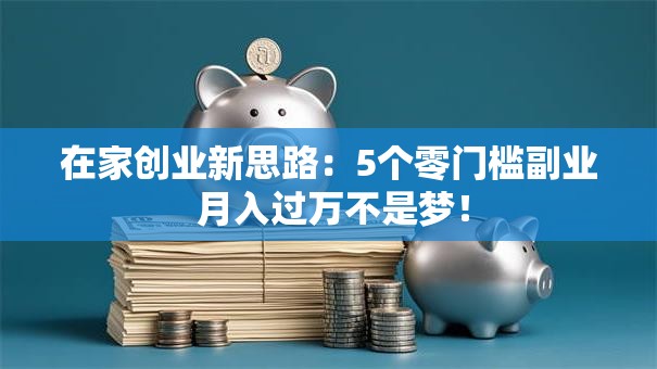 在家创业新思路：5个零门槛副业 月入过万不是梦！