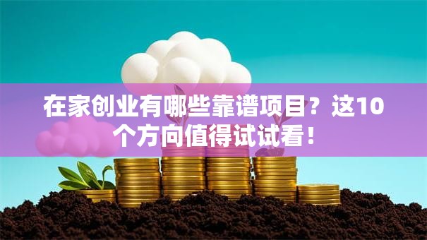 在家创业有哪些靠谱项目？这10个方向值得试试看！