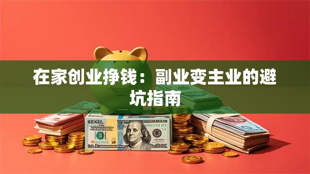 在家创业挣钱：副业变主业的避坑指南