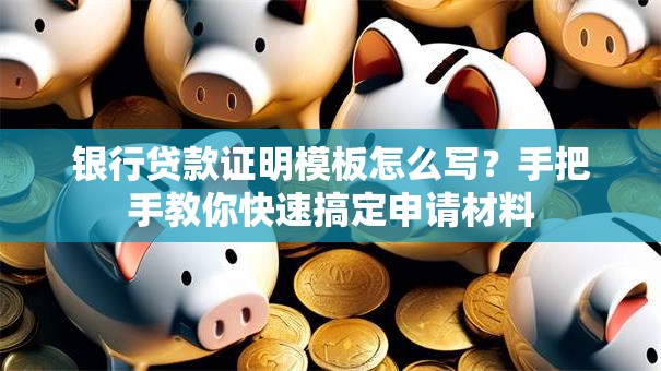 银行贷款证明模板怎么写？手把手教你快速搞定申请材料