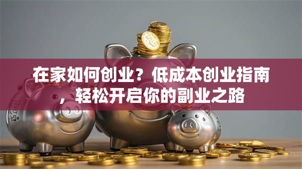 在家如何创业？低成本创业指南，轻松开启你的副业之路