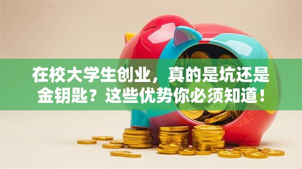 在校大学生创业，真的是坑还是金钥匙？这些优势你必须知道！