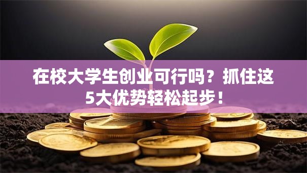 在校大学生创业可行吗？抓住这5大优势轻松起步！