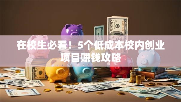 在校生必看！5个低成本校内创业项目赚钱攻略
