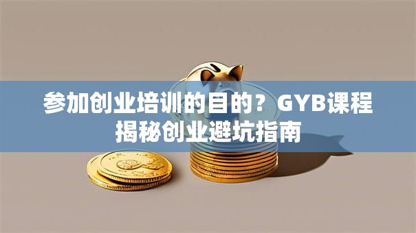 参加创业培训的目的？GYB课程揭秘创业避坑指南