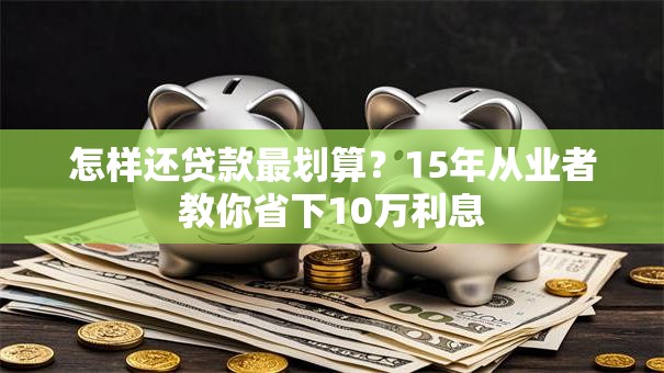 怎样还贷款最划算？15年从业者教你省下10万利息