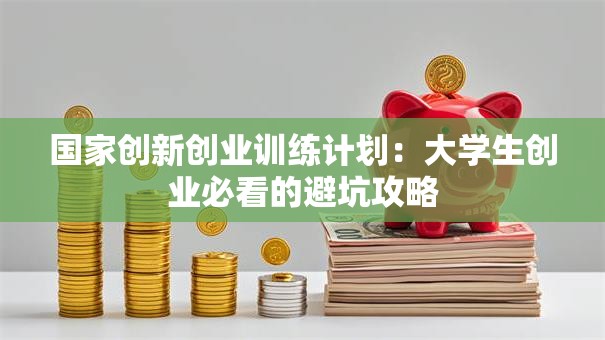 国家创新创业训练计划：大学生创业必看的避坑攻略