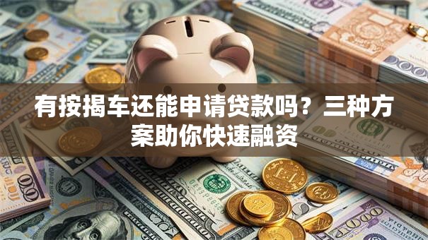 有按揭车还能申请贷款吗？三种方案助你快速融资