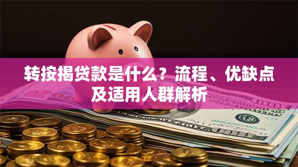 转按揭贷款是什么？流程、优缺点及适用人群解析
