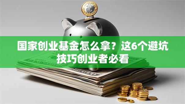 国家创业基金怎么拿？这6个避坑技巧创业者必看