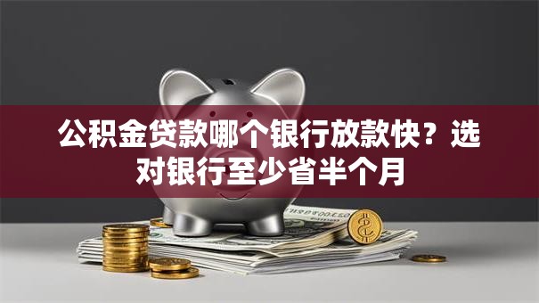 公积金贷款哪个银行放款快？选对银行至少省半个月