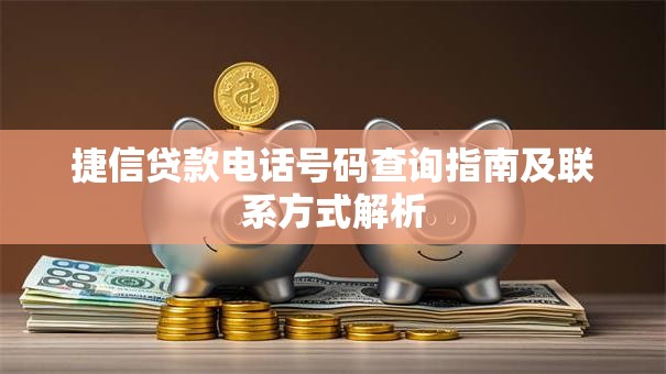 捷信贷款电话号码查询指南及联系方式解析