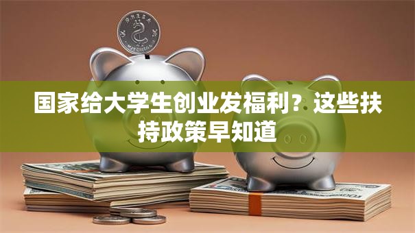 国家给大学生创业发福利？这些扶持政策早知道