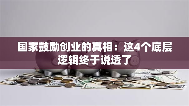 国家鼓励创业的真相：这4个底层逻辑终于说透了
