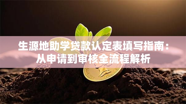 生源地助学贷款认定表填写指南：从申请到审核全流程解析