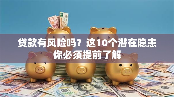贷款有风险吗？这10个潜在隐患你必须提前了解